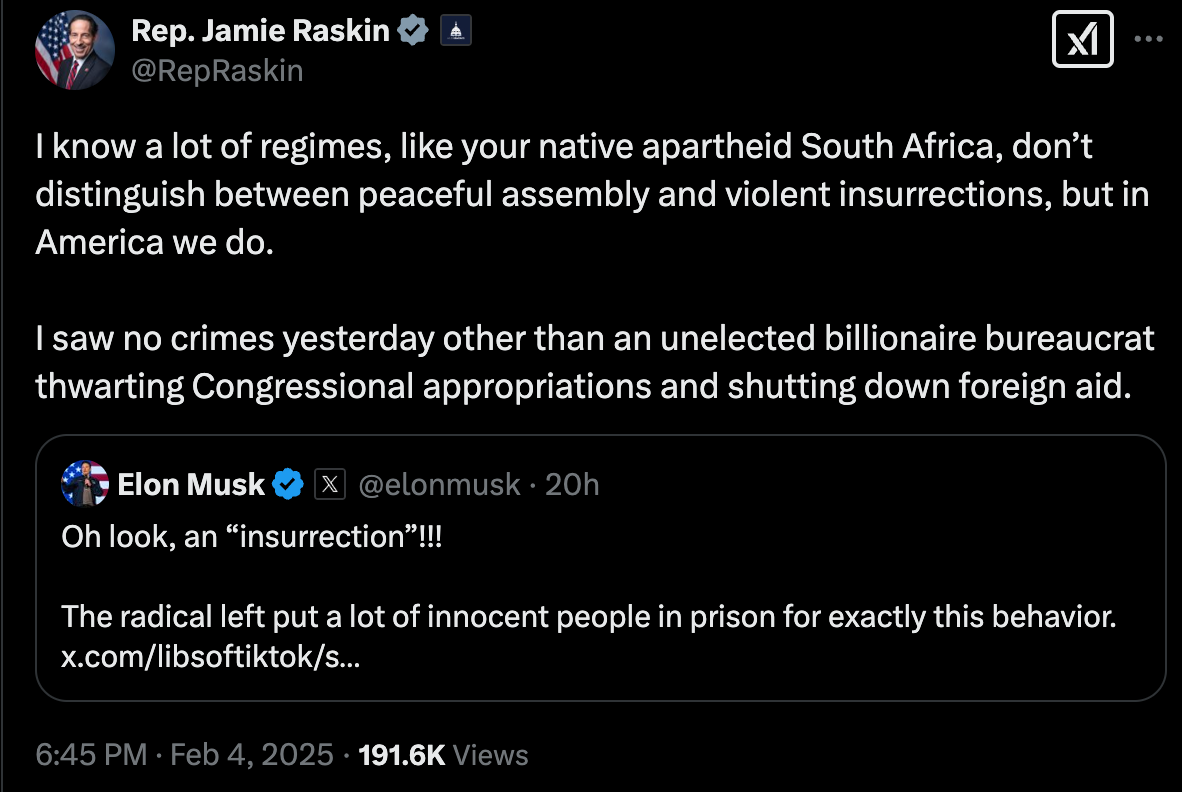 I know a lot of regimes, like your native apartheid South Africa, don’t distinguish between peaceful assembly and violent insurrections, but in America we do. I saw no crimes yesterday other than an unelected billionaire bureaucrat thwarting Congressional appropriations and shutting down foreign aid. I know a lot of regimes, like your native apartheid South Africa, don’t distinguish between peaceful assembly and violent insurrections, but in America we do. I saw no crimes yesterday other than an unelected billionaire bureaucrat thwarting Congressional appropriations and shutting down foreign aid.