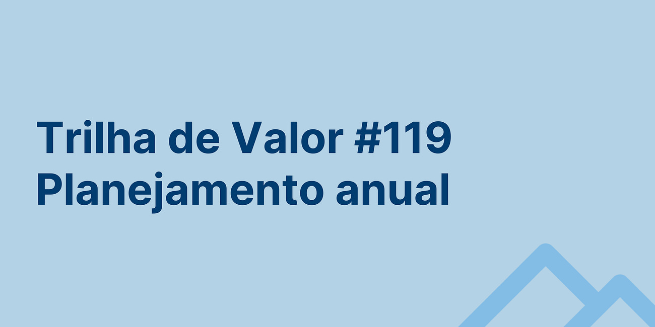 🏞️ Trilha de Valor #119 - Planejamento anual