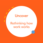 Uncover - Rethinking how work works