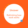 Uncover - Rethinking how work works