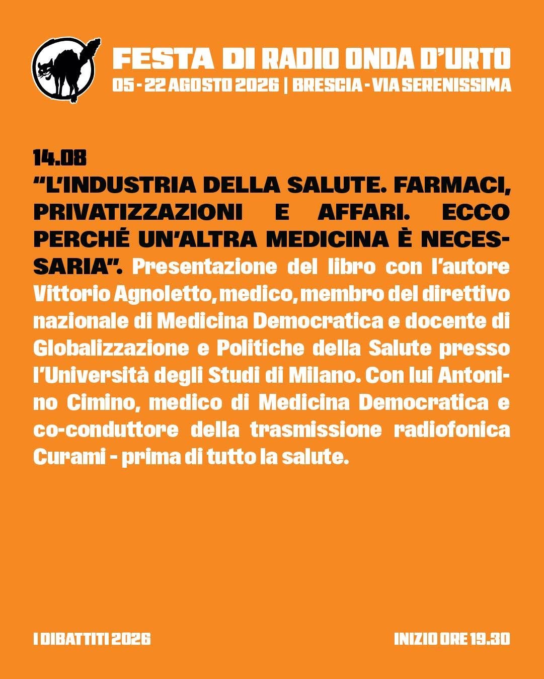 Potrebbe essere un'immagine raffigurante il seguente testo "FESTA DI RADIO ONDA D'URTO 05- 22AGOSTD202 2026 BRESCIA VIA SERENISSIMA 14.08 "L'INDUSTRIA DELLA SALUTE. FARMACI, PRIVATIZZAZIONI E AFFARI. ECCO PERCHE UN'ALTRA MEDICINA È NECES- SARIA". Presentazione del libro con l'autore Vittorio Agnoletto, membro del direttivo nazionale di Medicina Democratica Θ docente di Globalizzazlone e Politiche della Salute presso l'Università degli Studi di Milano. Con lui Antoni- no Cimino, medico di Medicina Democratica e co-conduttore della trasmissione radiofonica Curami prima di tutto la salute. IDIBATTITI2026 INIZIO INIZIOORE19.30 DRE 19.30" Potrebbe essere un'immagine raffigurante il seguente testo "FESTA DI RADIO ONDA D'URTO 05- 22AGOSTD202 2026 BRESCIA VIA SERENISSIMA 14.08 "L'INDUSTRIA DELLA SALUTE. FARMACI, PRIVATIZZAZIONI E AFFARI. ECCO PERCHE UN'ALTRA MEDICINA È NECES- SARIA". Presentazione del libro con l'autore Vittorio Agnoletto, membro del direttivo nazionale di Medicina Democratica Θ docente di Globalizzazlone e Politiche della Salute presso l'Università degli Studi di Milano. Con lui Antoni- no Cimino, medico di Medicina Democratica e co-conduttore della trasmissione radiofonica Curami prima di tutto la salute. IDIBATTITI2026 INIZIO INIZIOORE19.30 DRE 19.30"