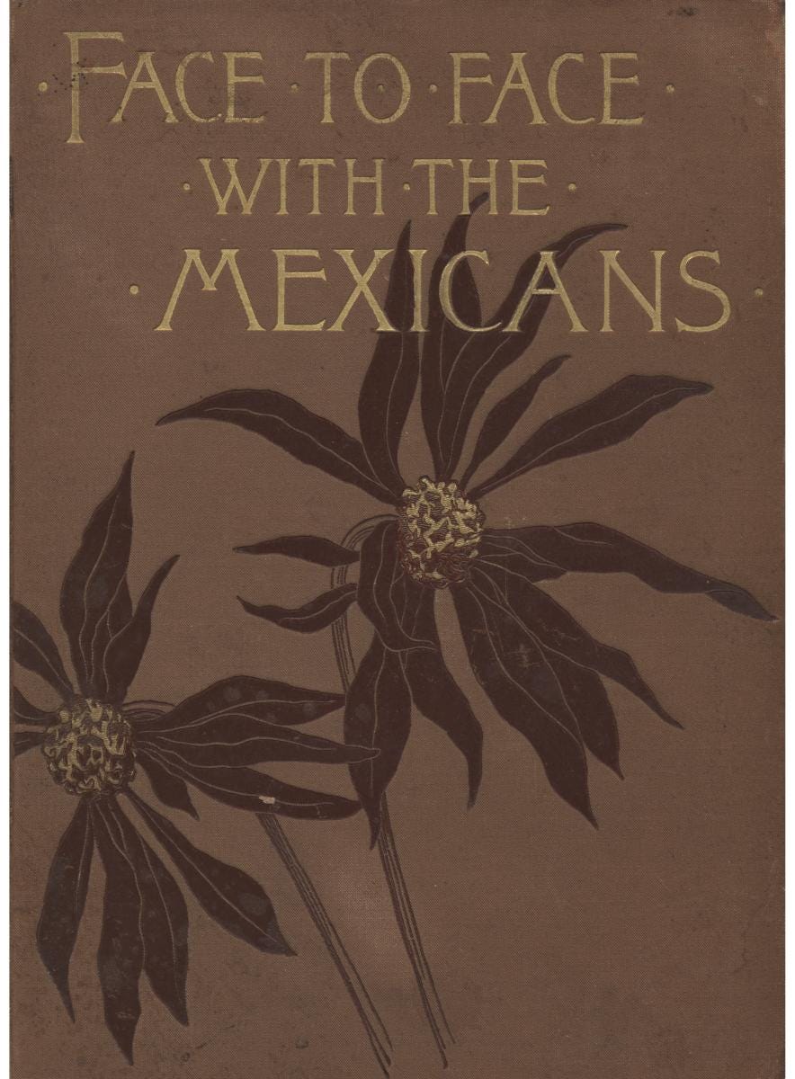 Face to face with the Mexicans: the domestic life, educational, social and  business ways, statesmanship and literature, legendary and general history  of the Mexican people, as seen and studied by an American