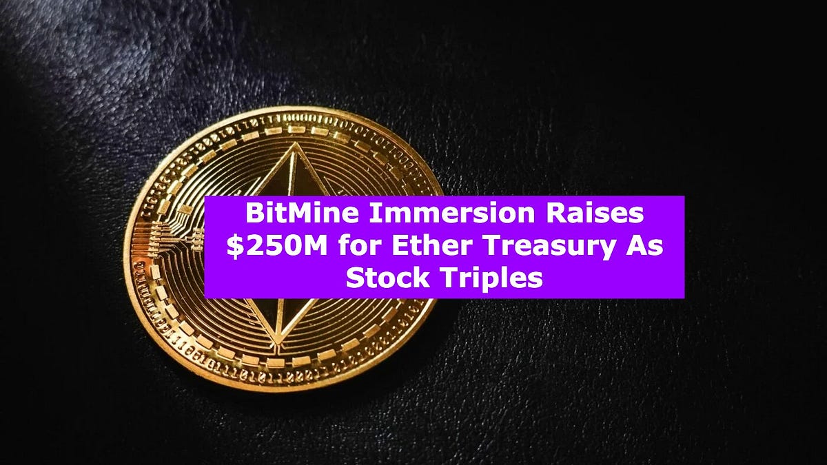 BitMine Immersion Raises $250M for Ether Treasury As Stock Triples