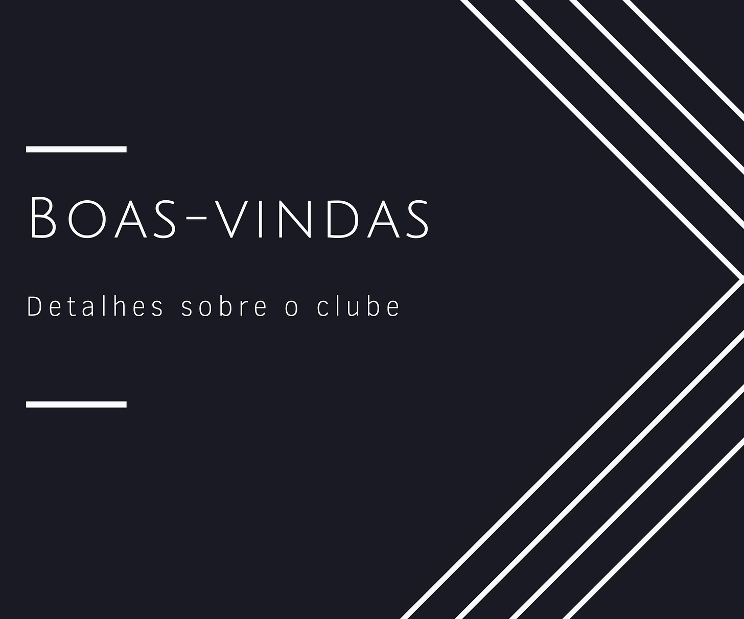 Card com o fundo preto e letras e detalhes em branco. Na esquerda, é possível ler o texto "boas-vindas - detalhes sobre o clube" com traços horizontais acima e abaixo do bloco de texto. Na direita, 3 linhas na diagonal se cruzam com outras 3 linhas, formando uma ponta de seta apontando para a direita
