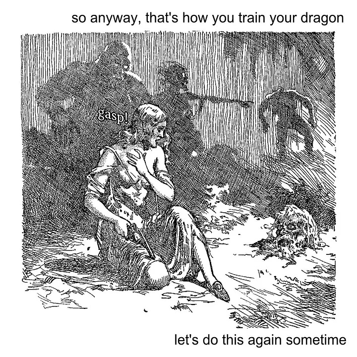 An image of a drawing of a man looking at a severed head with text that says "so anyway, that's how you train your dragon. let's do this again sometime."