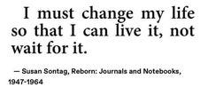 This may contain: a quote from susan sontag on change my life, so that i can live it not wait for it