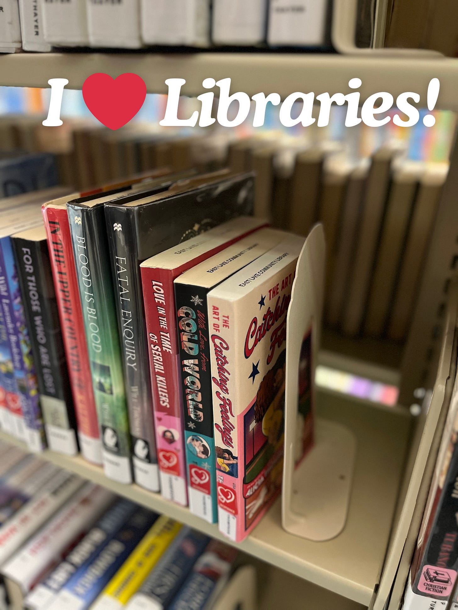 Photo of my books - Love in the Time of Serial Killers, With Love, from Cold World, and The Art of Catching Feelings -- on a library shelf with the text "I <3 Libraries!" over the picture
