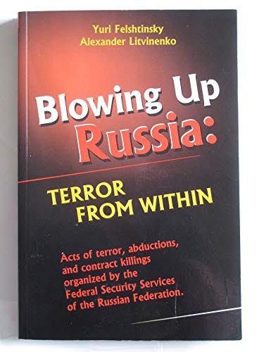Blowing Up Russia: Terror from Within : Acts of Terror, Abductions, and  Contract Killings Organized by the Federal Security Service of the Russian  Federation - Felshtinsky, Yuri; Litvinenko, Alexander: 9781561719389 -  IberLibro