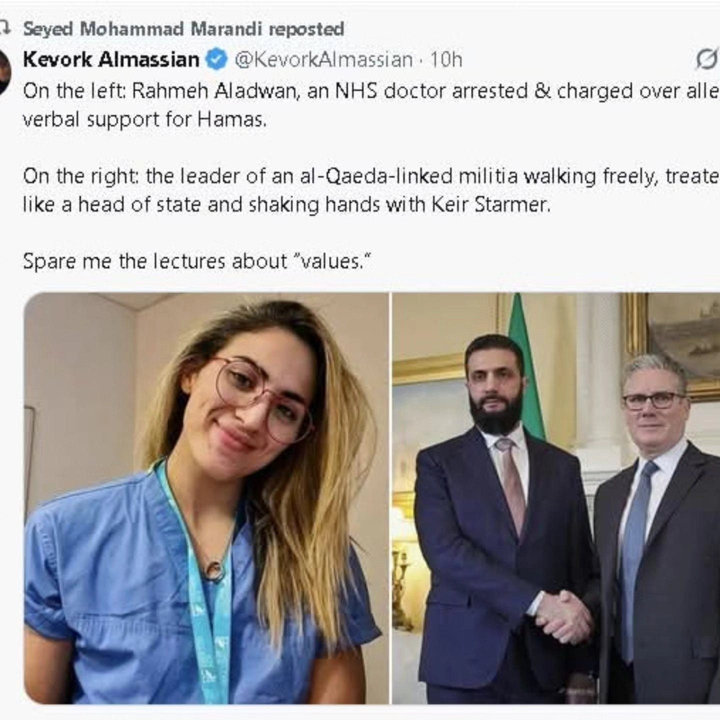May be an image of one or more people, hospital and text that says 'Seyed Mohammad Marandi reposted Kevork Almassian @KevorkAlmassian. 10h On the left: Rahmeh Aladwan, an NHS doctor arrested & charged over alle verbal support for Hamas. On the right: the leader of an l-Qaeda-linked militia walking freely, treate like head of state and shaking hands with Keir Starmer. Spare me the lectures about "val "values." ues."'