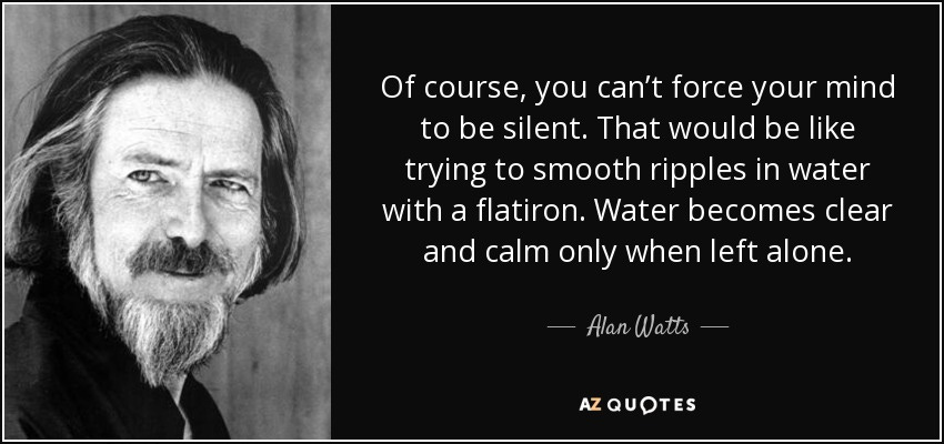Alan Watts quote: Of course, you can't force your mind to be silent... Alan Watts quote: Of course, you can't force your mind to be silent...