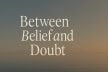 Between Belief and Doubt