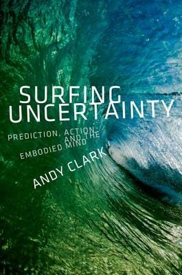 Surfing Uncertainty: Prediction, Action, and the Embodied Mind by Andy Clark Surfing Uncertainty: Prediction, Action, and the Embodied Mind by Andy Clark