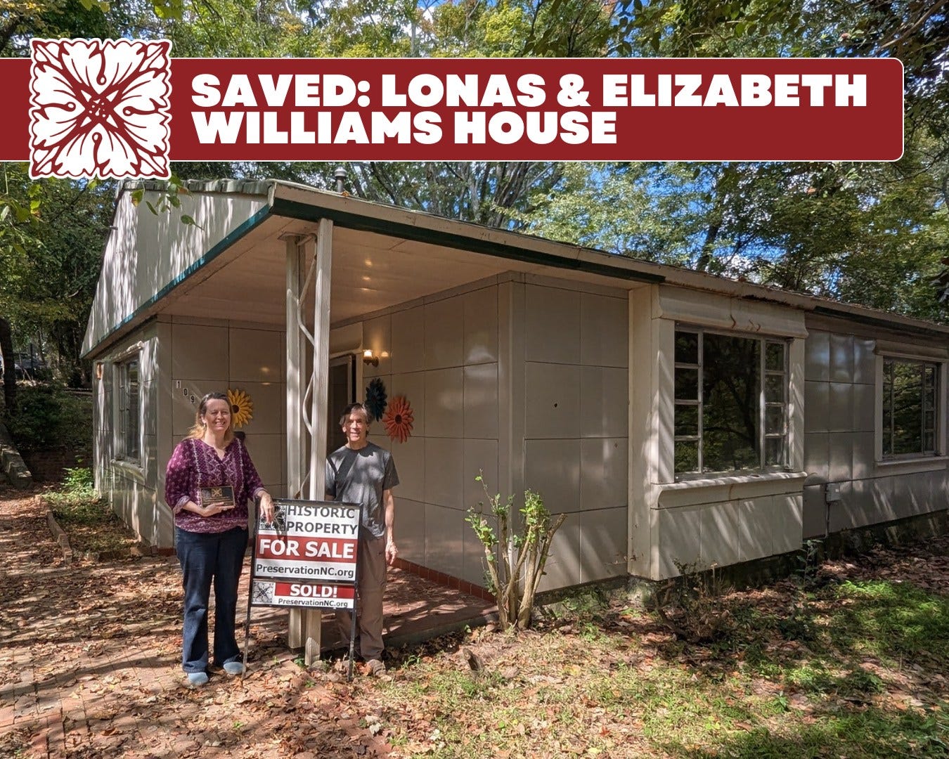 May be an image of 2 people and text that says 'SAVED: SAVED:LONAS LONAS & ELIZABETH WILLIAMS HOUSE HHISTORIC 四生 PROPERTY FOR FORSALE SALE PreservationNC.org SOLD! HirvatinnNic,ong'