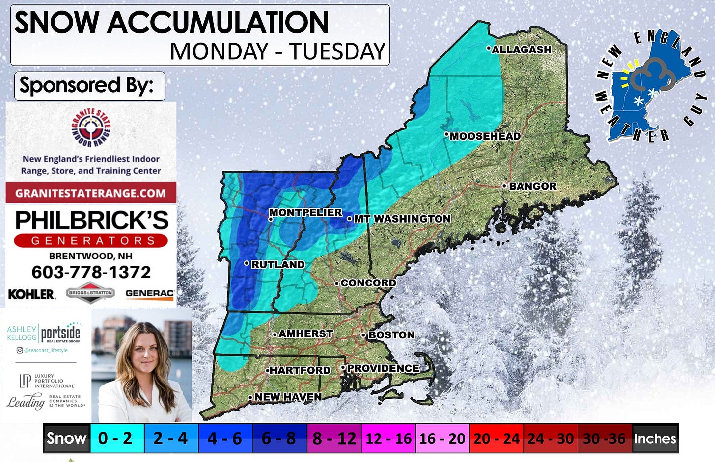 May be an image of snowplow, map and text that says 'SNOW ACCUMULATION MONDAY - TUESDAY Sponsored By: *ALLAGASH ENG New England's Friendliest Indoor Range, Store, and Training Center •MOOSEHEAD GRANITESTATERANGE.COM PHILBRICK'S GENERA GENERATORS BRENTWOOD, NH 603-778-1372 KOHLER. MONTPELIER •mT WASHINGTON EATHE BANGOR BRIDOB-ETRATTON RUTLAND RUTL GENERAC KELLOGG portside b © @wASCOaFJfeatyle •CONCORD •AMHERST LUXURY INTERNATIONAL INTERNATIONAI MALESTATE CONSESTATE eading 月THE THEWORLD •BOSTON HARTFORD •PROVIDENCE Snow 0-2 •NEWHAVEN 2-4 4-6 8-1212 -1212-1616- 12 16 16 20 16-20 20-24 20-2424-30 24 20 24 24-30 30 30-36 Inches'