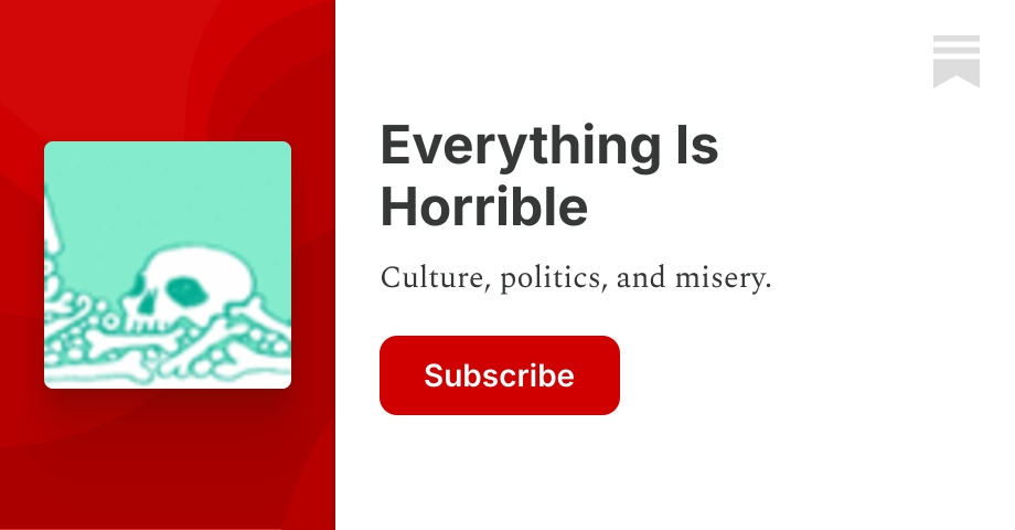 Everything Is Horrible | Noah Berlatsky | Substack