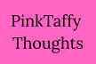 PinkTaffy Thoughts