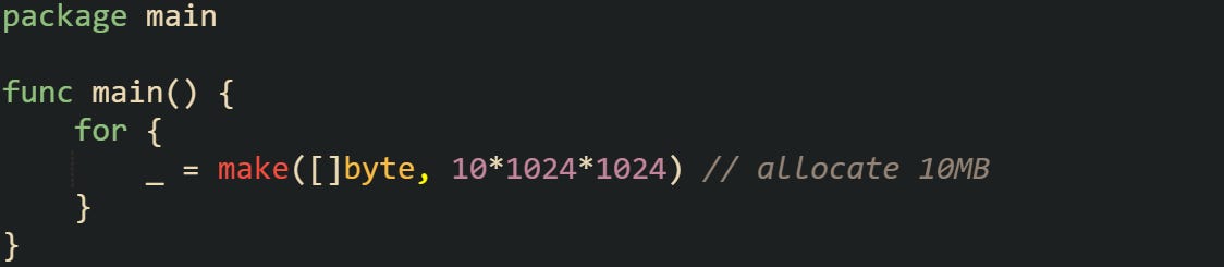 package main  func main() {     for {         _ = make([]byte, 10*1024*1024) // allocate 10MB     } }