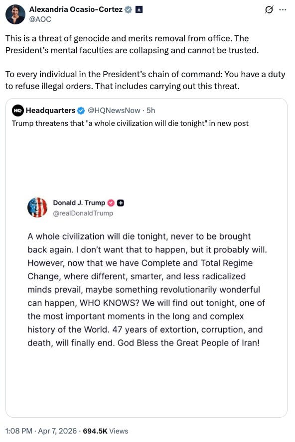 Alexandria Ocasio-Cortez        @AOC  This is a threat of genocide and merits removal from office. The President’s mental faculties are collapsing and cannot be trusted. To every individual in the President’s chain of command: You have a duty to refuse illegal orders. That includes carrying out this threat.