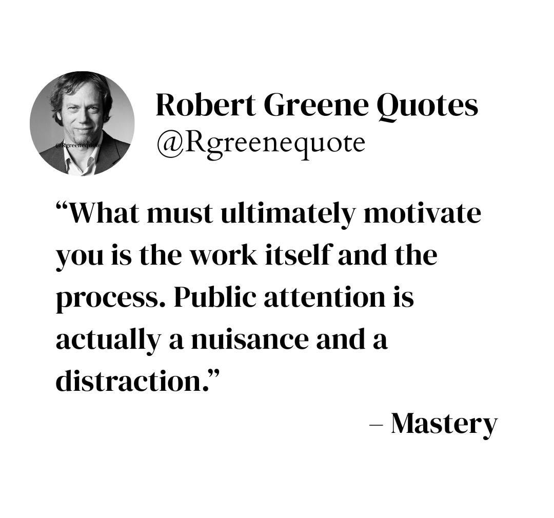 May be a graphic of text that says "Robert Greene Quotes @Rgreenequote "What must ultimately motivate you is the work itself and the process. Public Public attention is actually a nuisance and a distraction." -Mastery Explanation in bio."