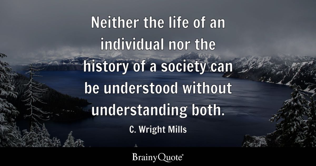 Neither the life of an individual nor the history of a society can be understood without understanding both.