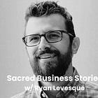 Sacred Business Stories w/ Ryan Levesque: Building Businesses That Serve Your Vision