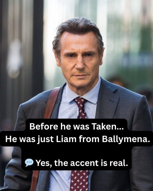 May be an image of 1 person and text that says "Before he was Taken... He was just Liam from Ballymena. Yes,theaccentisreal. Yes, the accent is real."