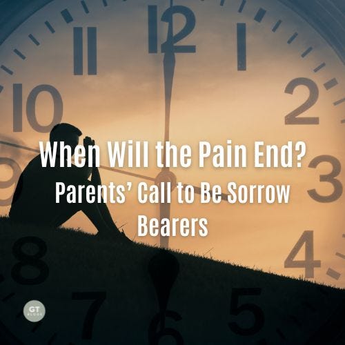 When Will the Pain End? Parents' Call to Be Sorrow Bearers a blog by Gary Thomas