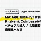 【06/12(金)~06/16(火)News Report】MiCA移行期限が7/1に終了 / KrakenとCoinbaseが米国向けパーペチュアル投入 / 北陸銀行のDCJPYが商用化へなど
