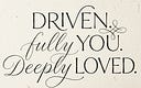 Driven. Fully You. Deeply Loved.