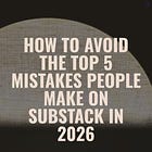 How to Avoid the Top 5 Mistakes People Make on Substack in 2026