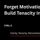 Forget Motivation. Build Tenacity Instead