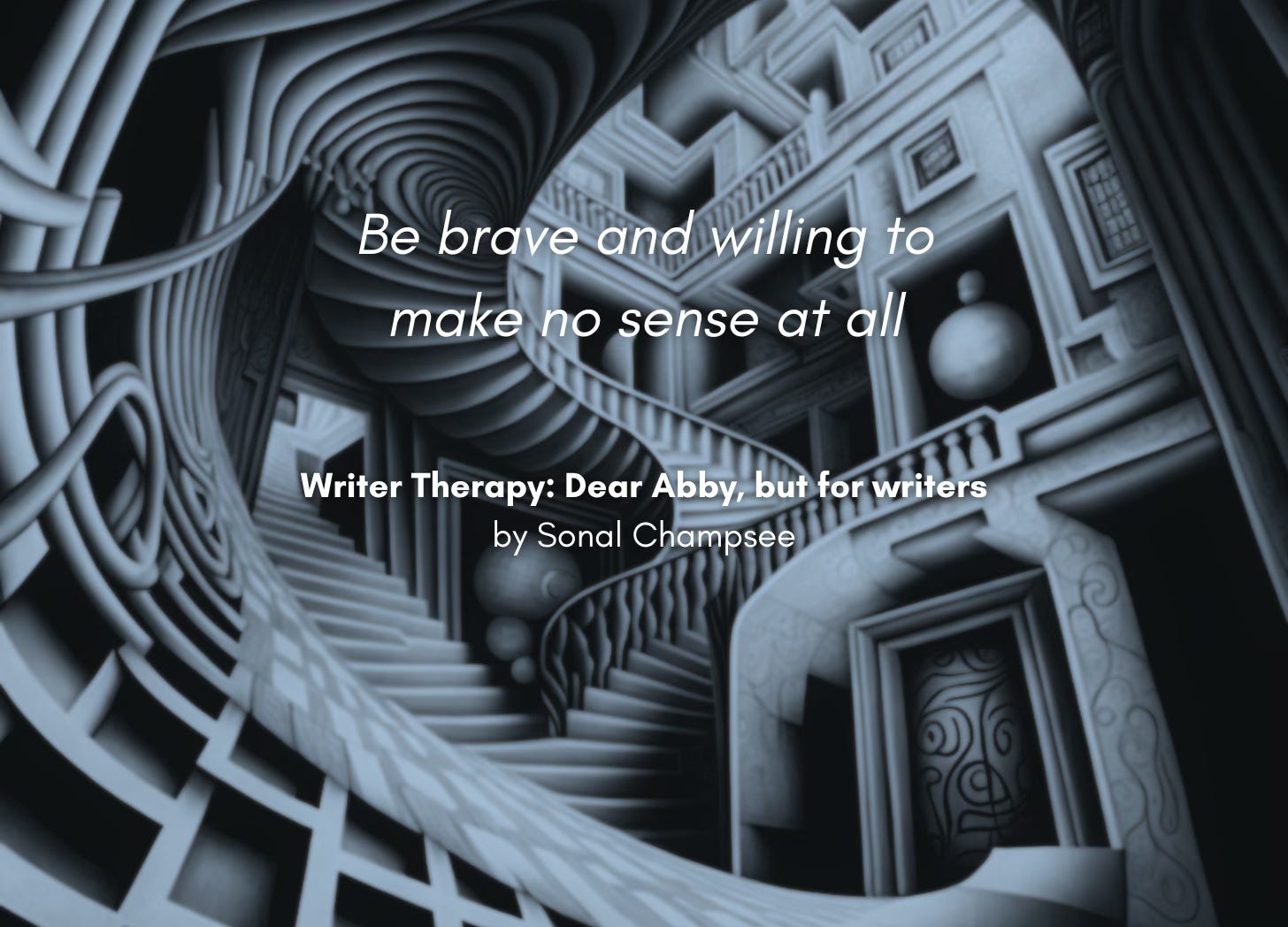 An MC Escher-esque swirl of staircases and balconies. Quote: "Be brave and willing to make no sense at all." Writer Therapy: Dear Abby, but for writers, by Sonal Champsee