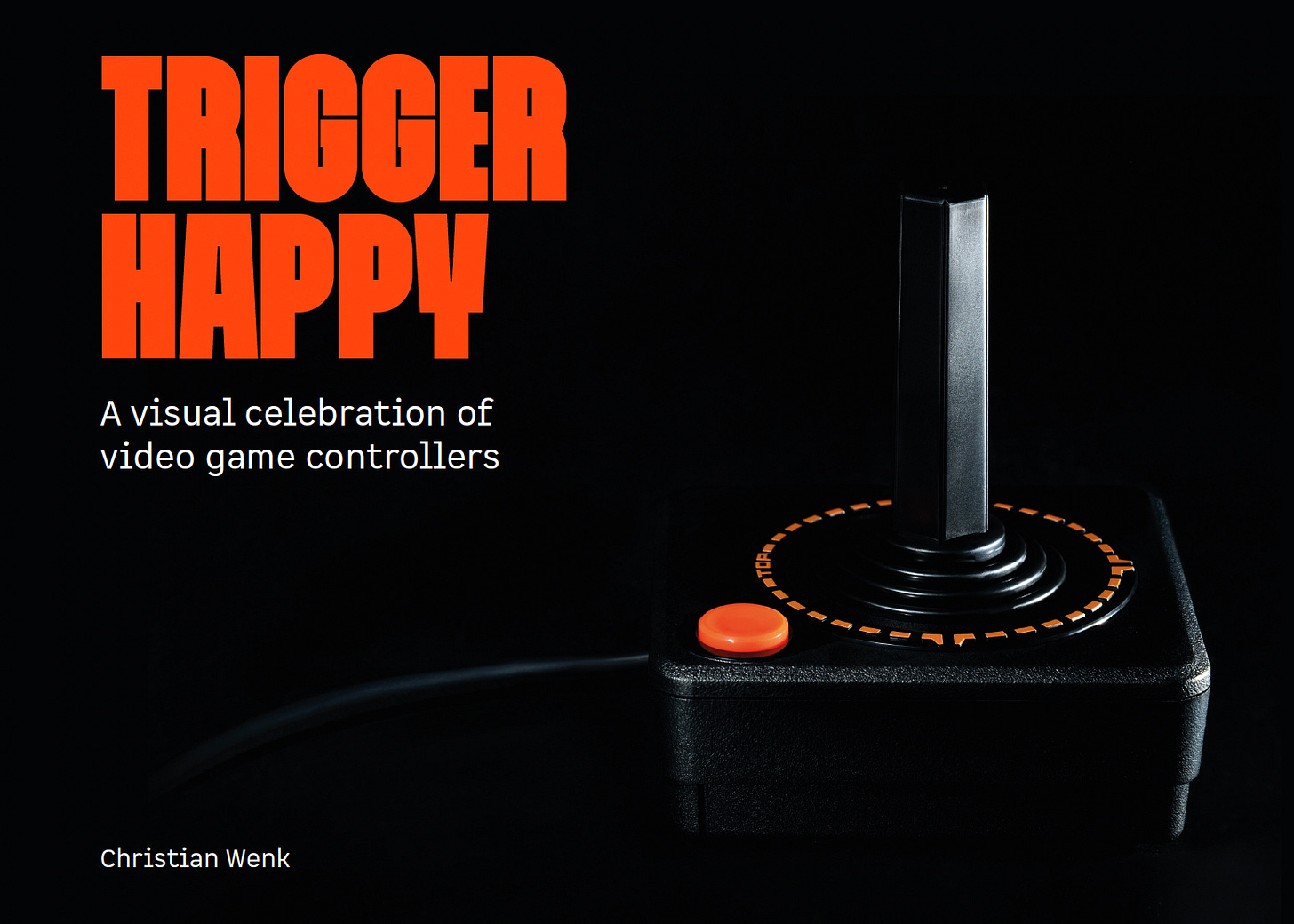Book cover of Trigger Happy: A Visual Celebration of Video Game Controllers by Christian Wenk. The cover features a striking image of a classic Atari joystick on the right side, set against a black background. The joystick has a tall black stick, a red button, and an orange dotted ring around the base labeled "TOP." The book's title is in bold, orange uppercase letters on the left, and the subtitle, “A visual celebration of video game controllers,” is in white, modern typeface below it. The author’s name appears in small white text in the bottom left corner.