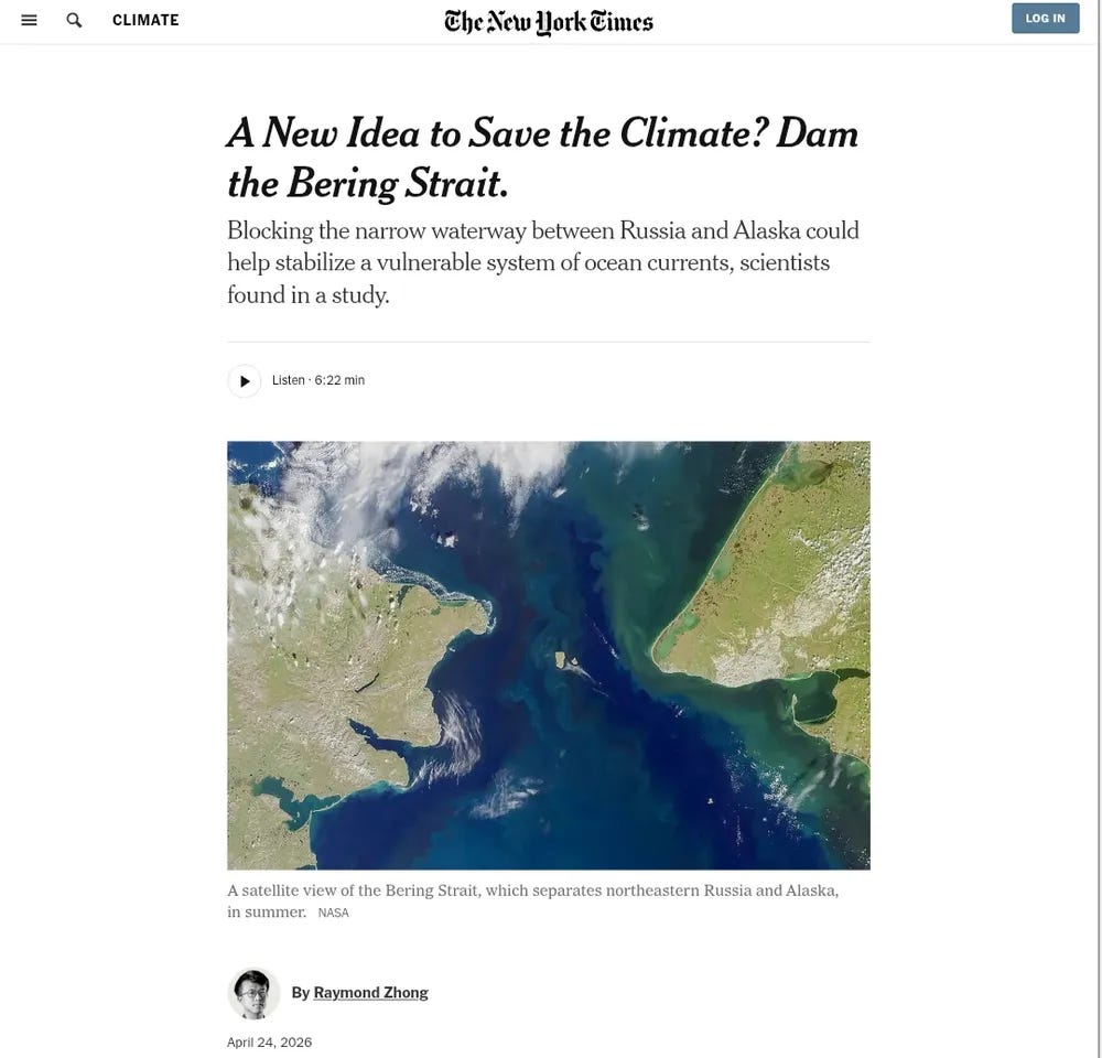 New York Times article by Raymond Zhong from April 24th 2026 titled "A New Idea To Save The Climate? Dam the Bering Strait." with the subheading "Blocking the narrow waterway between Russia and Alaska could help stabilise a vulnerable system of ocean currents, scientists found in a study". 
