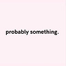 probably something.