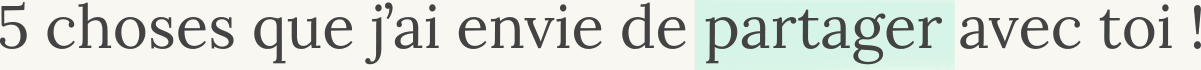 5 choses que j'ai envie de partager avec toi