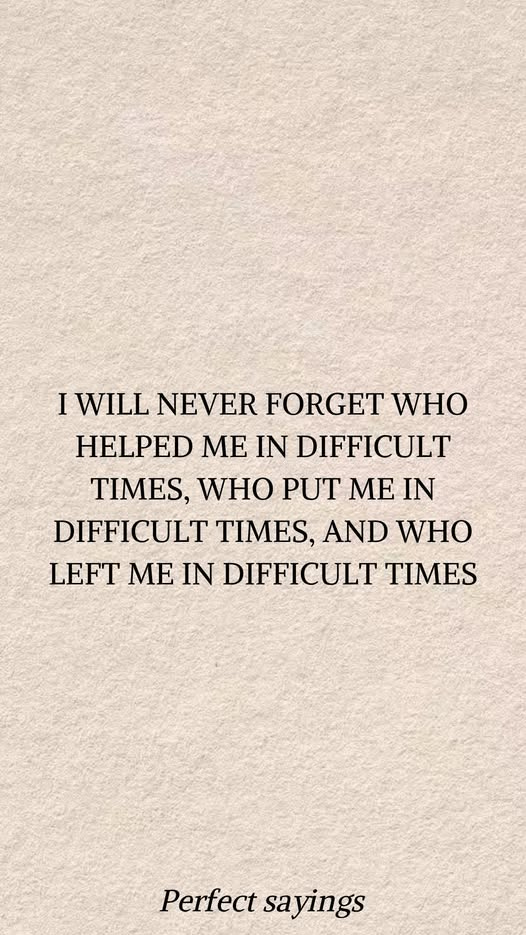 May be an illustration of text that says 'I WILL NEVER FORGET WHO HELPED ME IN DIFFICULT WHO PUT ME IN DIFFICULT TIMES, AND WHO LEFT ME IN DIFFICULT TIMES Perfect Perfectsayings sayings'
