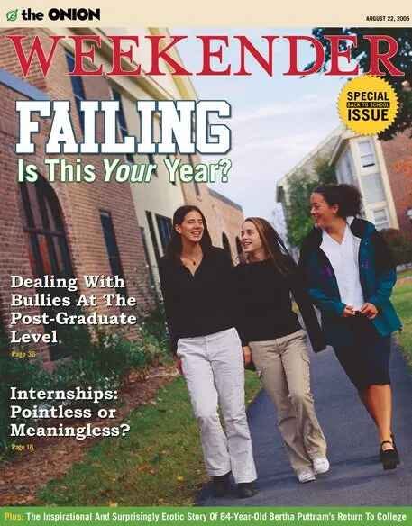 [Image shows The Onion "WEEKENDER" magazine cover dated August 22, 2005, labeled as a "SPECIAL BACK-TO-SCHOOL ISSUE" with a photograph of three young women walking together on what appears to be a college campus]  FAILING Is This Your Year?;  Dealing With Bullies At The Post-Graduate Level;  Page 36;  Internships: Pointless or Meaningless?;  Page 19;  Plus: The Inspirational And Surprisingly Erotic Story Of 84-Year-Old Bertha Puttman's Return To College.