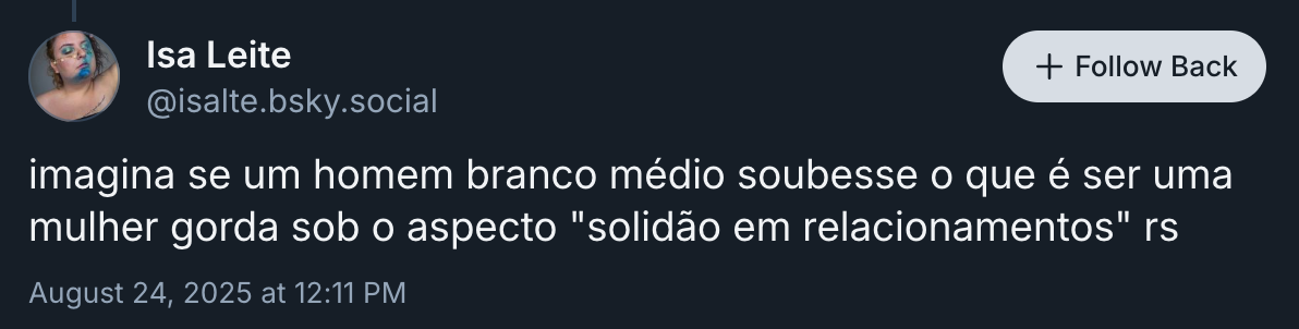 Print de um post no BlueSky: imagina se um homem branco médio soubesse o que é ser uma mulher gorda sob o aspecto solidão em relacionamentos rs