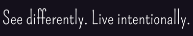 See differently. Live intentionally.