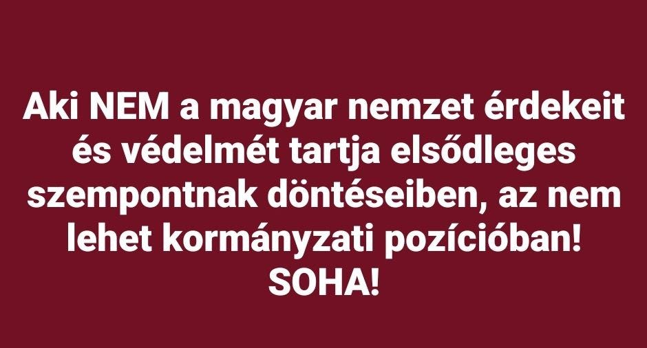 Aki NEM a magyar nemzet érdekeit és védelmét tartja elsődleges szempontnak döntéseiben, az nem lehet kormányzati pozícióban Magyarországon! SOHA! 