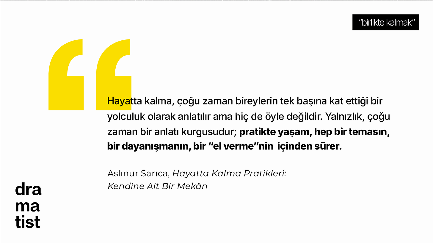 Sarı tırnak işaretleriyle tasarlanmış bir alıntı görseli. Aslınur Sarıca’nın Hayatta Kalma Pratikleri: Kendine Ait Bir Mekân başlıklı yazısından, hayatta kalmanın temas ve dayanışma ile mümkün olduğunu vurgulayan bir metin yer alıyor. Görselde “birlikte kalmak” etiketi ve Dramatist logosu bulunuyor.