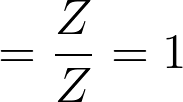 = \frac{Z}{Z} = 1