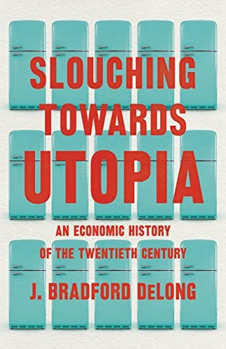 Slouching Towards Utopia: An Economic History of the Twentieth Century by [Bradford DeLong]