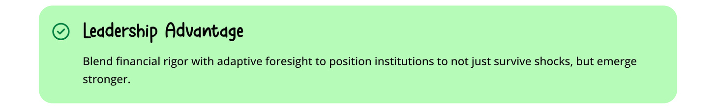 Leaders who can blend financial rigor with adaptive foresight position their institutions to not just survive shocks, but emerge stronger. Leaders who can blend financial rigor with adaptive foresight position their institutions to not just survive shocks, but emerge stronger.