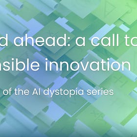 AI dystopia series | The road ahead: a call to responsible innovation