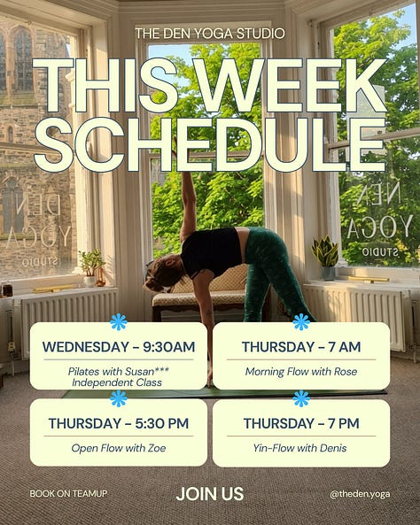 New week, new chances to find some space for yourself on the mat. Whether you need a strong mid-week flow, a deep evening stretch, or a weekend reset, we’ve got you covered. Here is what’s happening at The Den this week: Monday 12:30 PM – No Class 5:45 PM – The Den Flow with Denis Tuesday 6:00 PM – The Den Flow with Jude 7:30 PM – Yin Yoga with Denis Wednesday 9:30 AM – Pilates with Susan (Independent Class) Thursday 7:00 AM – Morning Flow with Rose 5:30 PM – Open Flow with Zoe 7:00 PM – Yin-Flow with Denis Friday 12:30 PM – Lunch Flow with Jessica Saturday 11:00 AM – The Den Flow with Denis Sunday 9:30 AM – Roots Down Yoga with Olivia Boyle (Independent) 11:00 AM – Soul Flow with Niamh How to join us: Pre-booking is required to secure your spot. Head over to TeamUp to book your mat. See you in the studio!
