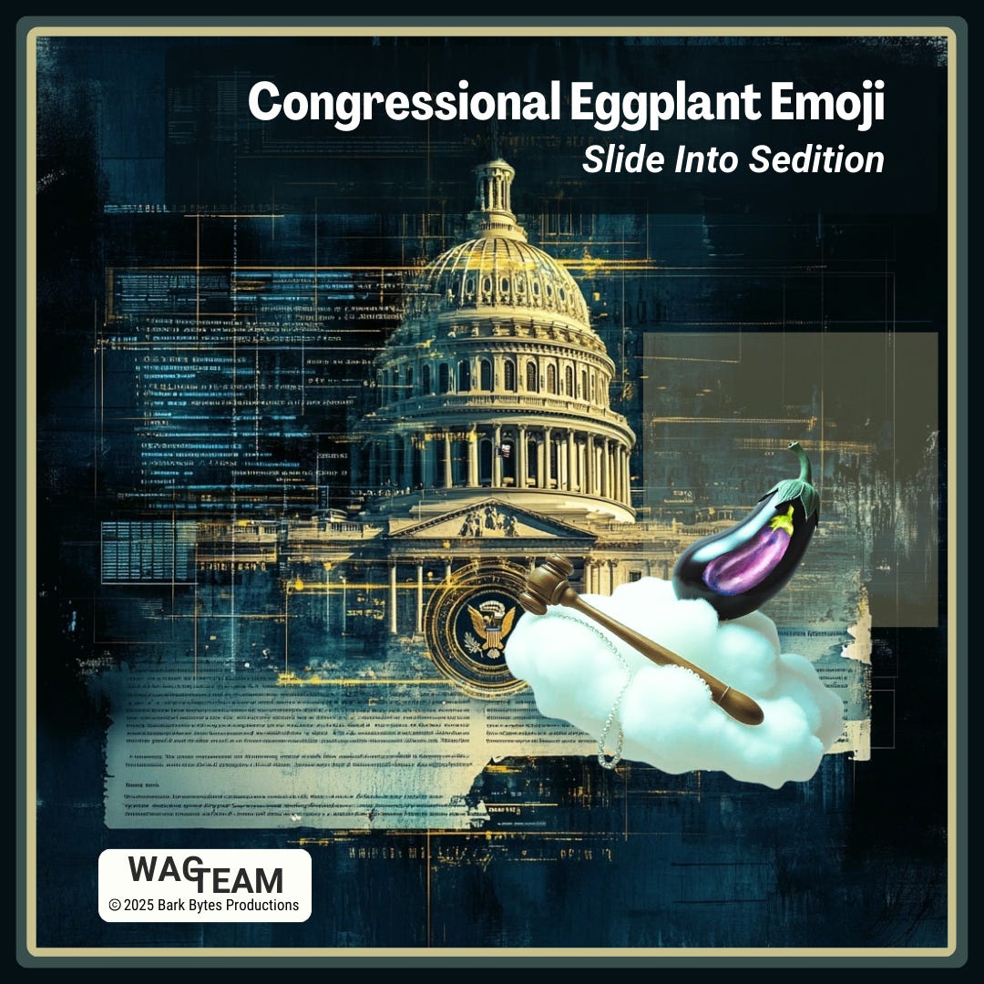 A moody, tech-noir composition featuring the U.S. Capitol dome against a deep blue-black background overlaid with scrolling computer code. A surreal, oversized eggplant emoji wearing a tiny Congressional seal pin floats in the foreground, casting an ethereal glow. The image is framed with a weathered gold border, suggesting both institutional gravitas and decay. A small "WAG TEAM" watermark sits discretely in the corner, while "© 2025 Bark Bytes Productions" anchors the bottom. A moody, tech-noir composition featuring the U.S. Capitol dome against a deep blue-black background overlaid with scrolling computer code. A surreal, oversized eggplant emoji wearing a tiny Congressional seal pin floats in the foreground, casting an ethereal glow. The image is framed with a weathered gold border, suggesting both institutional gravitas and decay. A small "WAG TEAM" watermark sits discretely in the corner, while "© 2025 Bark Bytes Productions" anchors the bottom.