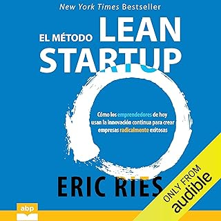 El método Lean Startup: Cómo los emprendedores de hoy usan la innovación continua para crear empresas radicalmente exitosas