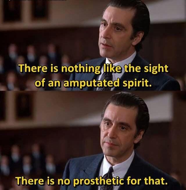But there isn't nothin' like the sight of an amputated spirit; there is no  prosthetic for that. - Al Pacino [640x653px] : r/QuotesPorn